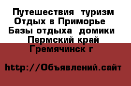 Путешествия, туризм Отдых в Приморье - Базы отдыха, домики. Пермский край,Гремячинск г.